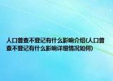 人口普查不登記有什么影響介紹(人口普查不登記有什么影響詳細(xì)情況如何)