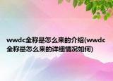 wwdc全稱是怎么來的介紹(wwdc全稱是怎么來的詳細情況如何)