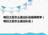 明日之后怎么退出隊伍視頻教學(xué)（明日之后怎么退出隊伍）