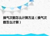 換氣次數(shù)怎么計算方法（換氣次數(shù)怎么計算）