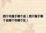 西寧市屬于哪個(gè)省（西寧屬于哪個(gè)省哪個(gè)市哪個(gè)區(qū)）