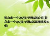 緊急求一個(gè)QQ強(qiáng)行登陸器介紹(緊急求一個(gè)QQ強(qiáng)行登陸器詳細(xì)情況如何)