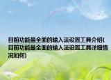 目前功能最全面的輸入法設置工具介紹(目前功能最全面的輸入法設置工具詳細情況如何)