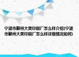 寧波市鄞州大美印刷廠怎么樣介紹(寧波市鄞州大美印刷廠怎么樣詳細情況如何)