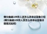 倩女幽魂109異人該怎么弄幸運(yùn)裝備介紹(倩女幽魂109異人該怎么弄幸運(yùn)裝備詳細(xì)情況如何)