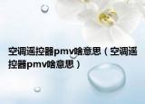 空調(diào)遙控器pmv啥意思（空調(diào)遙控器pmv啥意思）