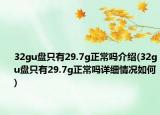 32gu盤只有29.7g正常嗎介紹(32gu盤只有29.7g正常嗎詳細情況如何)