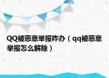 QQ被惡意舉報(bào)咋辦（qq被惡意舉報(bào)怎么解除）