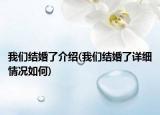 我們結(jié)婚了介紹(我們結(jié)婚了詳細(xì)情況如何)