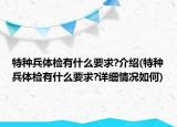 特種兵體檢有什么要求?介紹(特種兵體檢有什么要求?詳細(xì)情況如何)