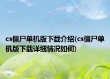 cs僵尸單機版下載介紹(cs僵尸單機版下載詳細情況如何)