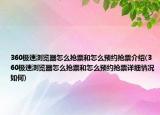 360極速瀏覽器怎么搶票和怎么預(yù)約搶票介紹(360極速瀏覽器怎么搶票和怎么預(yù)約搶票詳細(xì)情況如何)