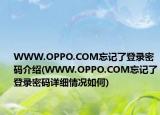 WWW.OPPO.COM忘記了登錄密碼介紹(WWW.OPPO.COM忘記了登錄密碼詳細(xì)情況如何)