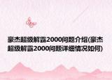 豪杰超級(jí)解霸2000問(wèn)題介紹(豪杰超級(jí)解霸2000問(wèn)題詳細(xì)情況如何)