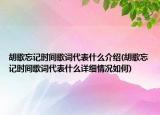 胡歌忘記時(shí)間歌詞代表什么介紹(胡歌忘記時(shí)間歌詞代表什么詳細(xì)情況如何)