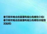 春節(jié)聯(lián)歡晚會的直播電視臺有哪些介紹(春節(jié)聯(lián)歡晚會的直播電視臺有哪些詳細(xì)情況如何)