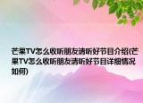 芒果TV怎么收聽朋友請聽好節(jié)目介紹(芒果TV怎么收聽朋友請聽好節(jié)目詳細情況如何)