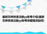 最新怎樣快速注冊yy賬號介紹(最新怎樣快速注冊yy賬號詳細情況如何)