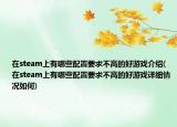 在steam上有哪些配置要求不高的好游戲介紹(在steam上有哪些配置要求不高的好游戲詳細(xì)情況如何)