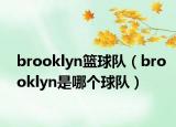 brooklyn籃球隊（brooklyn是哪個球隊）