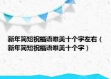 新年簡短祝福語唯美十個字左右（新年簡短祝福語唯美十個字）