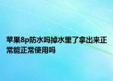 蘋果8p防水嗎掉水里了拿出來正常能正常使用嗎