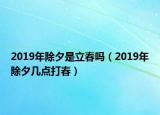 2019年除夕是立春?jiǎn)幔?019年除夕幾點(diǎn)打春）