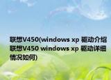 聯(lián)想V450(windows xp 驅(qū)動(dòng)介紹 聯(lián)想V450 windows xp 驅(qū)動(dòng)詳細(xì)情況如何)