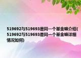 519692與519693是同一個(gè)基金嘛介紹(519692與519693是同一個(gè)基金嘛詳細(xì)情況如何)