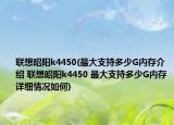 聯(lián)想昭陽k4450(最大支持多少G內(nèi)存介紹 聯(lián)想昭陽k4450 最大支持多少G內(nèi)存詳細(xì)情況如何)