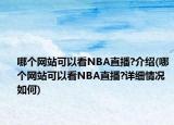 哪個(gè)網(wǎng)站可以看NBA直播?介紹(哪個(gè)網(wǎng)站可以看NBA直播?詳細(xì)情況如何)