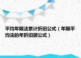 平均年限法累計折舊公式（年限平均法的年折舊額公式）