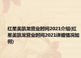 紅星美凱龍營(yíng)業(yè)時(shí)間2021介紹(紅星美凱龍營(yíng)業(yè)時(shí)間2021詳細(xì)情況如何)