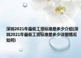 深圳2021年最低工資標(biāo)準(zhǔn)是多少介紹(深圳2021年最低工資標(biāo)準(zhǔn)是多少詳細(xì)情況如何)