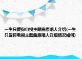 一生只愛(ài)你電視主題曲原唱人介紹(一生只愛(ài)你電視主題曲原唱人詳細(xì)情況如何)