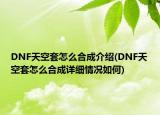 DNF天空套怎么合成介紹(DNF天空套怎么合成詳細(xì)情況如何)