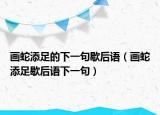 畫蛇添足的下一句歇后語(yǔ)（畫蛇添足歇后語(yǔ)下一句）