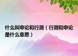 什么叫申論和行測（行測和申論是什么意思）