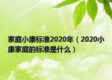 家庭小康標準2020年（2020小康家庭的標準是什么）