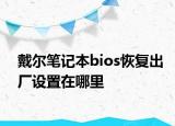 戴爾筆記本bios恢復(fù)出廠設(shè)置在哪里