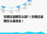 空調(diào)過濾網(wǎng)怎么裝?（空調(diào)過濾網(wǎng)怎么裝進去）