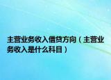 主營(yíng)業(yè)務(wù)收入借貸方向（主營(yíng)業(yè)務(wù)收入是什么科目）