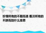 珍惜所有的不期而遇 看淡所有的不辭而別什么意思