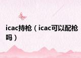 icac持槍?zhuān)╥cac可以配槍嗎）