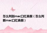 怎么判別mac口紅真假（怎么判斷mac口紅真假）