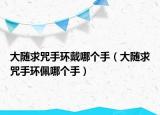 大隨求咒手環(huán)戴哪個手（大隨求咒手環(huán)佩哪個手）