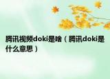 騰訊視頻doki是啥（騰訊doki是什么意思）