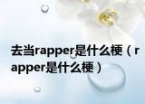 去當(dāng)rapper是什么梗（rapper是什么梗）