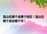 昆山在哪個(gè)省哪個(gè)地區(qū)（昆山在哪個(gè)省份哪個(gè)市）