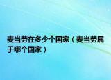 麥當(dāng)勞在多少個(gè)國(guó)家（麥當(dāng)勞屬于哪個(gè)國(guó)家）